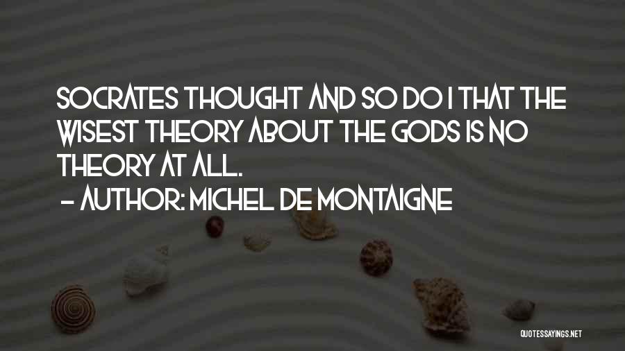 Michel De Montaigne Quotes: Socrates Thought And So Do I That The Wisest Theory About The Gods Is No Theory At All.