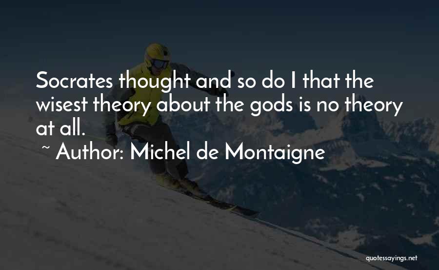 Michel De Montaigne Quotes: Socrates Thought And So Do I That The Wisest Theory About The Gods Is No Theory At All.