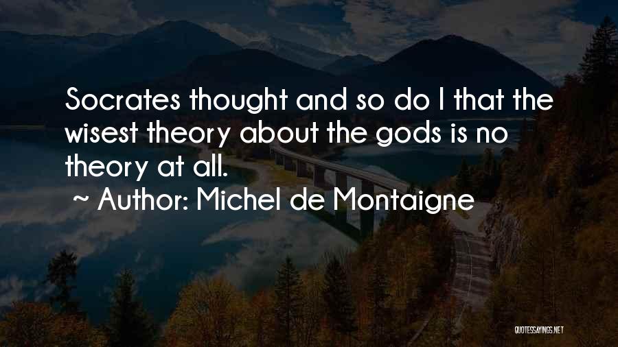 Michel De Montaigne Quotes: Socrates Thought And So Do I That The Wisest Theory About The Gods Is No Theory At All.