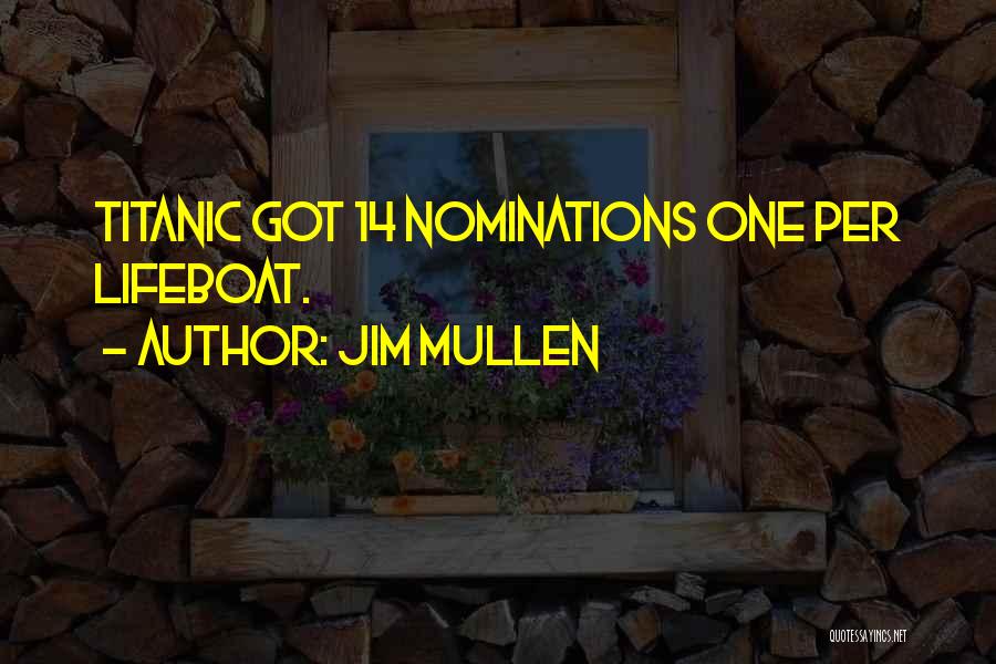 Jim Mullen Quotes: Titanic Got 14 Nominations One Per Lifeboat.