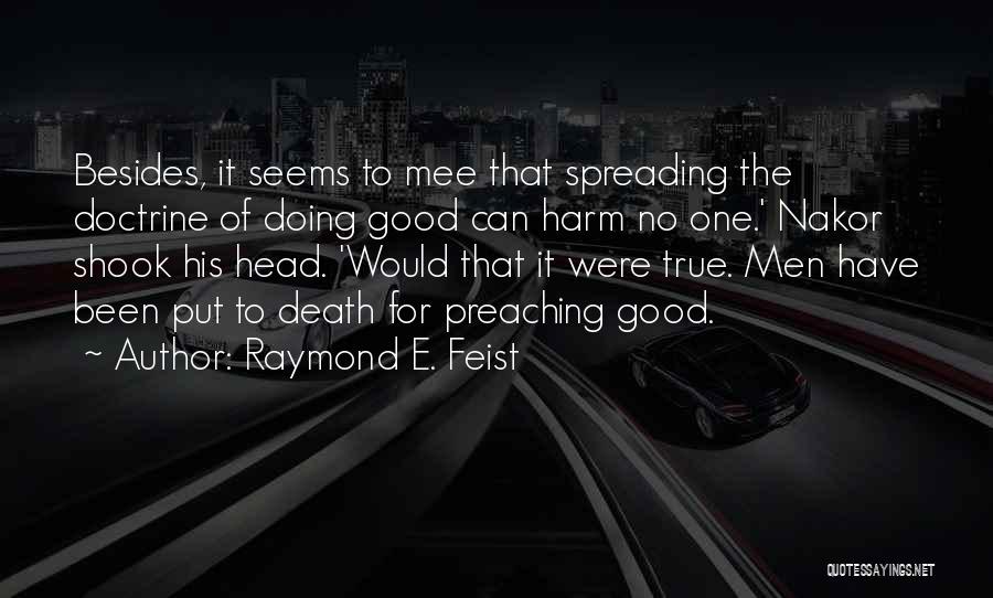 Raymond E. Feist Quotes: Besides, It Seems To Mee That Spreading The Doctrine Of Doing Good Can Harm No One.' Nakor Shook His Head.