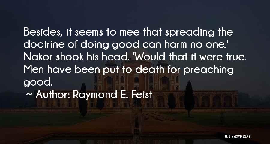 Raymond E. Feist Quotes: Besides, It Seems To Mee That Spreading The Doctrine Of Doing Good Can Harm No One.' Nakor Shook His Head.