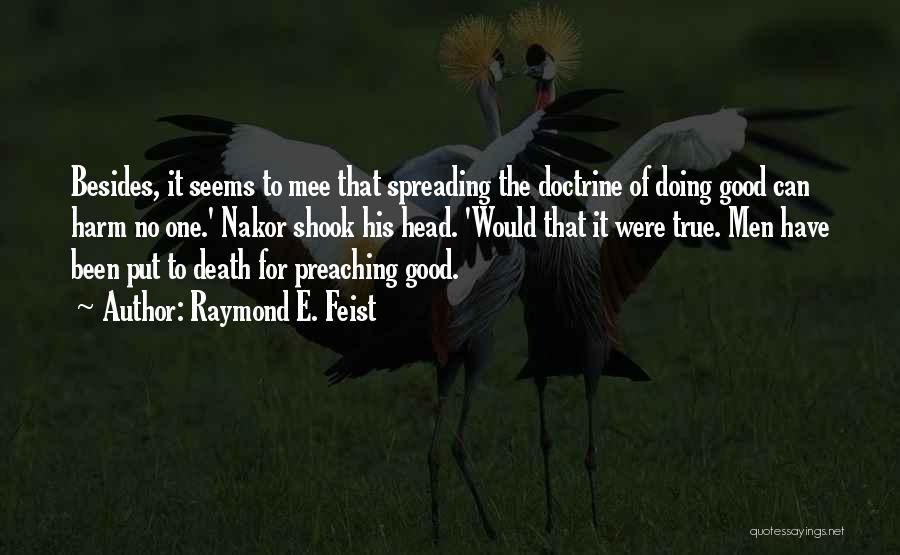 Raymond E. Feist Quotes: Besides, It Seems To Mee That Spreading The Doctrine Of Doing Good Can Harm No One.' Nakor Shook His Head.