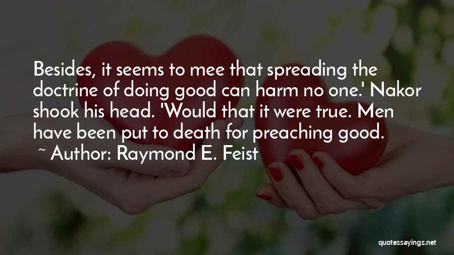 Raymond E. Feist Quotes: Besides, It Seems To Mee That Spreading The Doctrine Of Doing Good Can Harm No One.' Nakor Shook His Head.