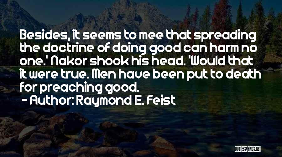 Raymond E. Feist Quotes: Besides, It Seems To Mee That Spreading The Doctrine Of Doing Good Can Harm No One.' Nakor Shook His Head.