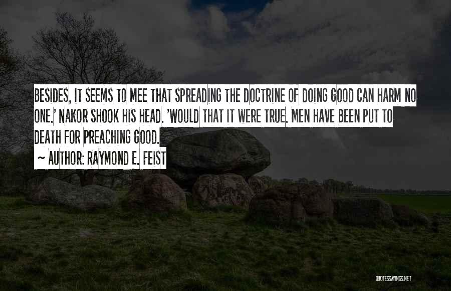 Raymond E. Feist Quotes: Besides, It Seems To Mee That Spreading The Doctrine Of Doing Good Can Harm No One.' Nakor Shook His Head.