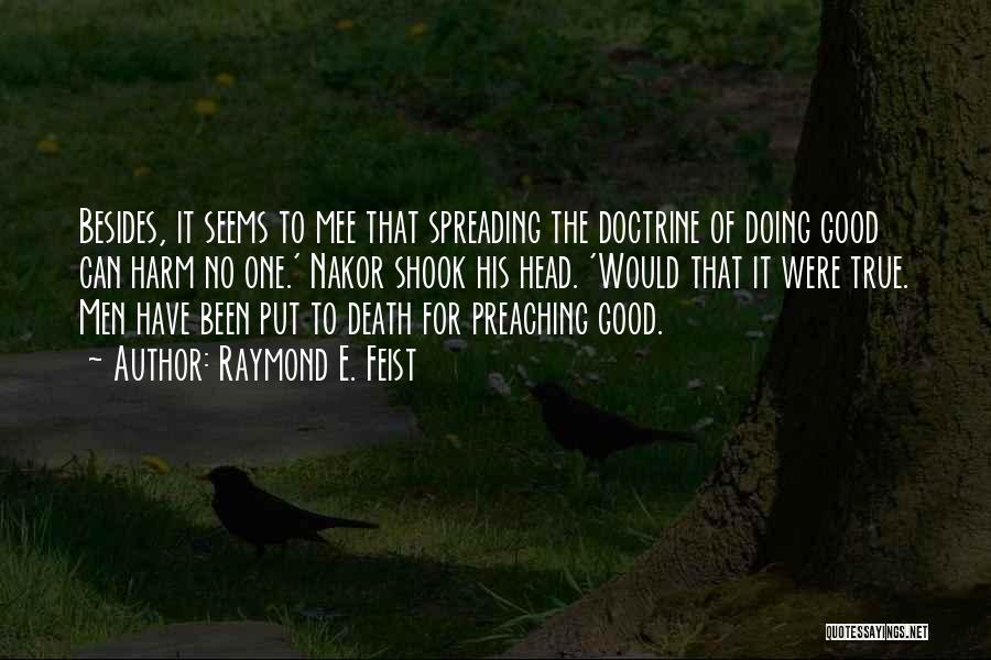 Raymond E. Feist Quotes: Besides, It Seems To Mee That Spreading The Doctrine Of Doing Good Can Harm No One.' Nakor Shook His Head.