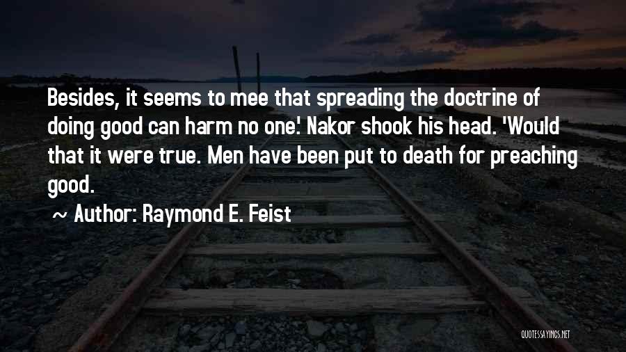 Raymond E. Feist Quotes: Besides, It Seems To Mee That Spreading The Doctrine Of Doing Good Can Harm No One.' Nakor Shook His Head.