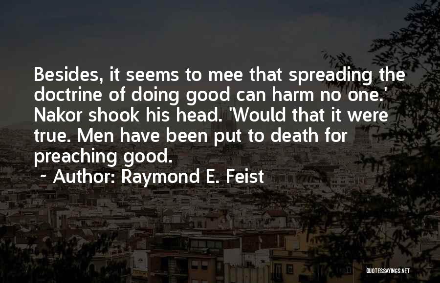 Raymond E. Feist Quotes: Besides, It Seems To Mee That Spreading The Doctrine Of Doing Good Can Harm No One.' Nakor Shook His Head.