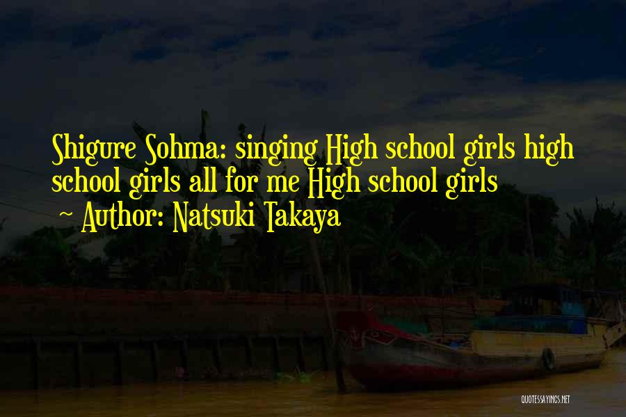 Natsuki Takaya Quotes: Shigure Sohma: Singing High School Girls High School Girls All For Me High School Girls