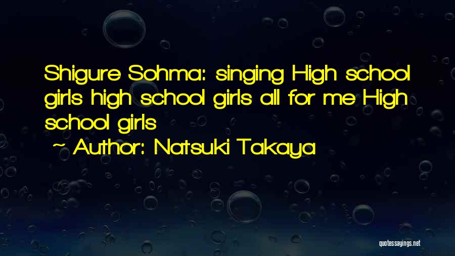 Natsuki Takaya Quotes: Shigure Sohma: Singing High School Girls High School Girls All For Me High School Girls