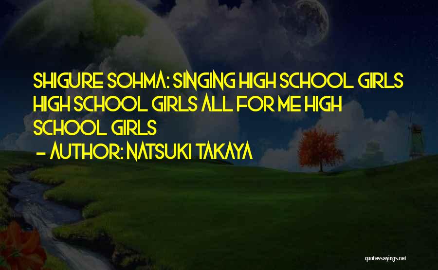 Natsuki Takaya Quotes: Shigure Sohma: Singing High School Girls High School Girls All For Me High School Girls