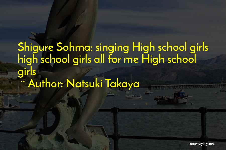 Natsuki Takaya Quotes: Shigure Sohma: Singing High School Girls High School Girls All For Me High School Girls