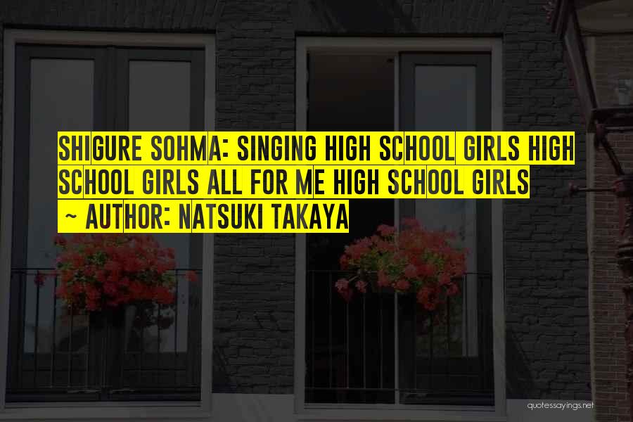 Natsuki Takaya Quotes: Shigure Sohma: Singing High School Girls High School Girls All For Me High School Girls