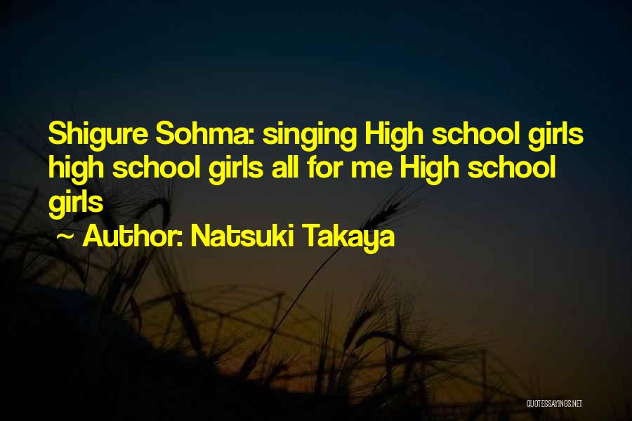 Natsuki Takaya Quotes: Shigure Sohma: Singing High School Girls High School Girls All For Me High School Girls