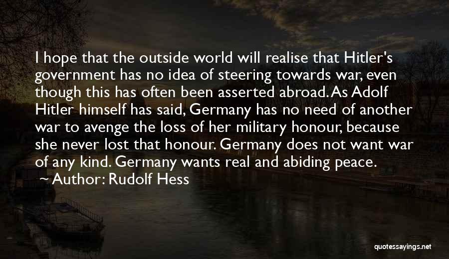 Rudolf Hess Quotes: I Hope That The Outside World Will Realise That Hitler's Government Has No Idea Of Steering Towards War, Even Though