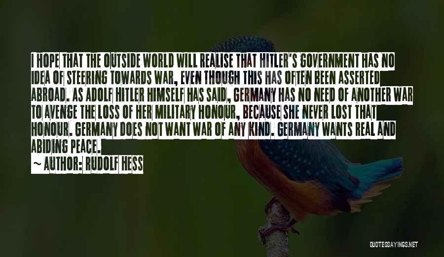 Rudolf Hess Quotes: I Hope That The Outside World Will Realise That Hitler's Government Has No Idea Of Steering Towards War, Even Though