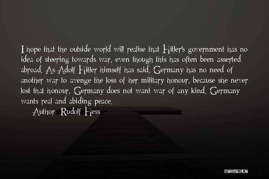 Rudolf Hess Quotes: I Hope That The Outside World Will Realise That Hitler's Government Has No Idea Of Steering Towards War, Even Though