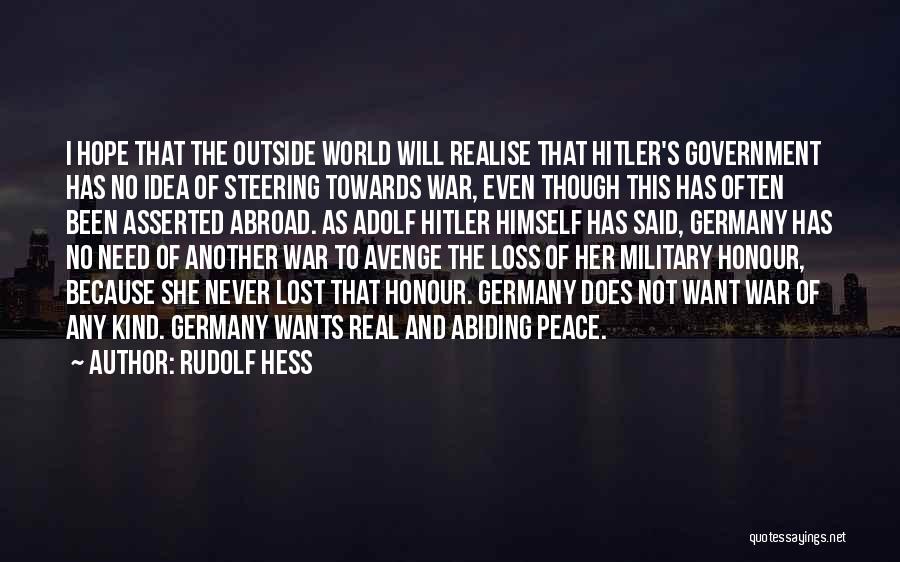 Rudolf Hess Quotes: I Hope That The Outside World Will Realise That Hitler's Government Has No Idea Of Steering Towards War, Even Though