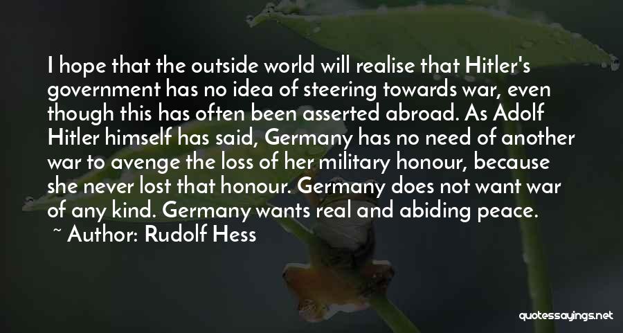 Rudolf Hess Quotes: I Hope That The Outside World Will Realise That Hitler's Government Has No Idea Of Steering Towards War, Even Though