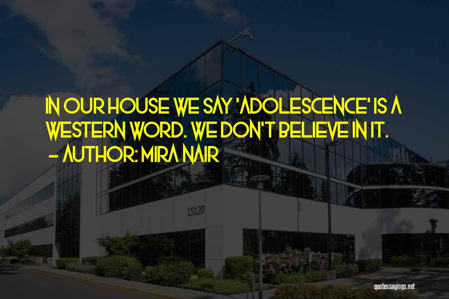 Mira Nair Quotes: In Our House We Say 'adolescence' Is A Western Word. We Don't Believe In It.