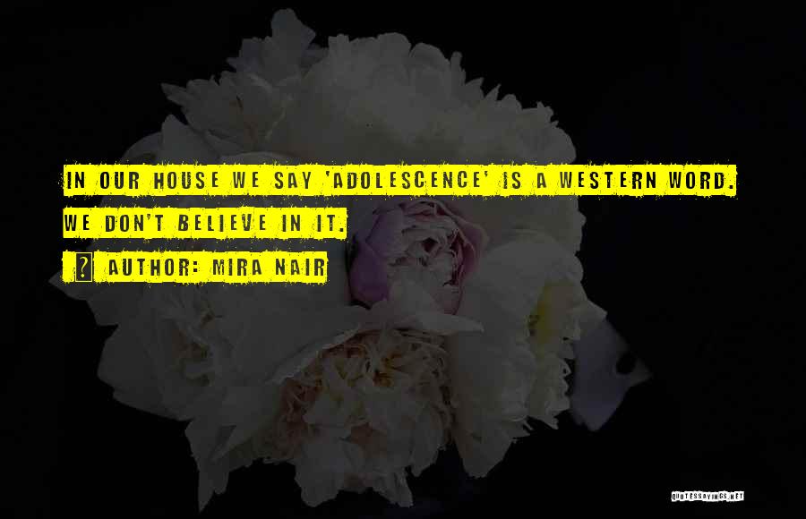 Mira Nair Quotes: In Our House We Say 'adolescence' Is A Western Word. We Don't Believe In It.