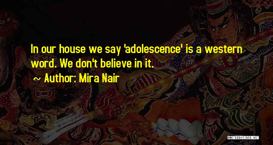 Mira Nair Quotes: In Our House We Say 'adolescence' Is A Western Word. We Don't Believe In It.