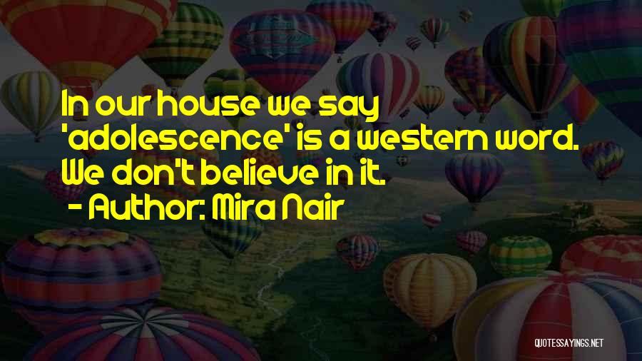 Mira Nair Quotes: In Our House We Say 'adolescence' Is A Western Word. We Don't Believe In It.