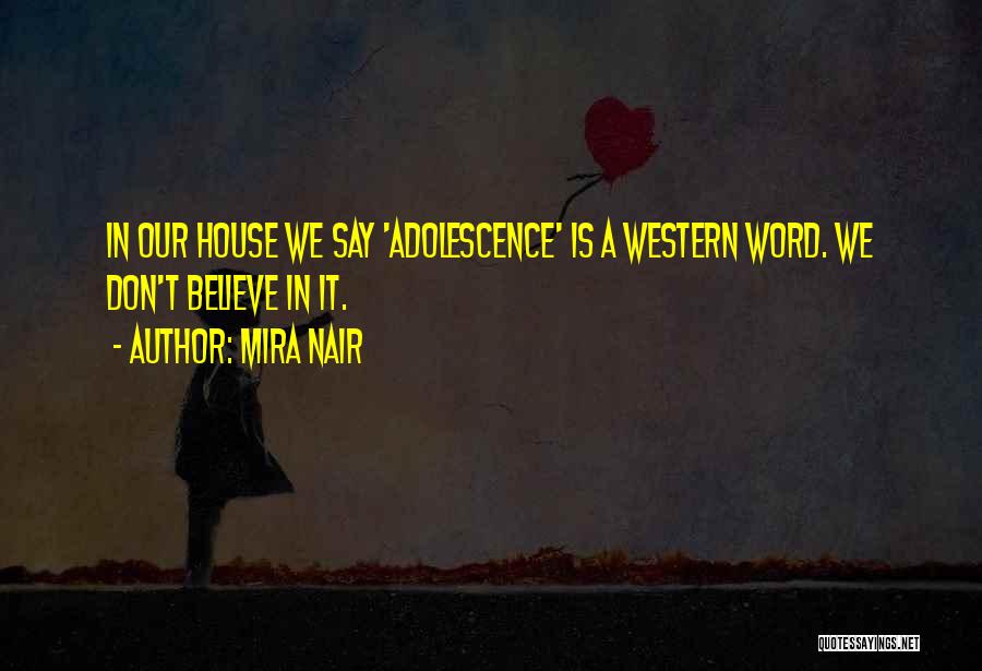 Mira Nair Quotes: In Our House We Say 'adolescence' Is A Western Word. We Don't Believe In It.