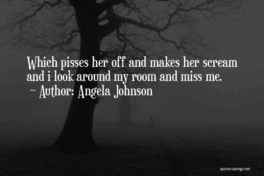 Angela Johnson Quotes: Which Pisses Her Off And Makes Her Scream And I Look Around My Room And Miss Me.