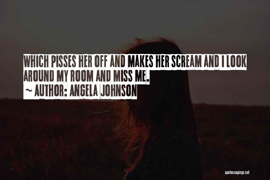 Angela Johnson Quotes: Which Pisses Her Off And Makes Her Scream And I Look Around My Room And Miss Me.