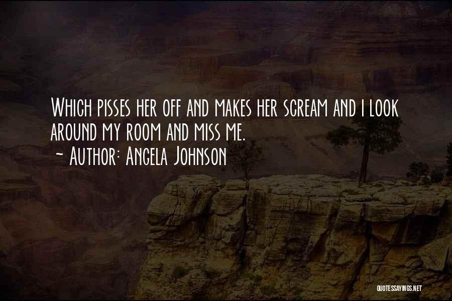 Angela Johnson Quotes: Which Pisses Her Off And Makes Her Scream And I Look Around My Room And Miss Me.