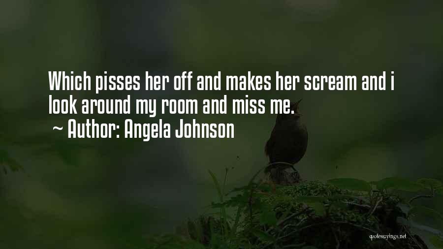 Angela Johnson Quotes: Which Pisses Her Off And Makes Her Scream And I Look Around My Room And Miss Me.