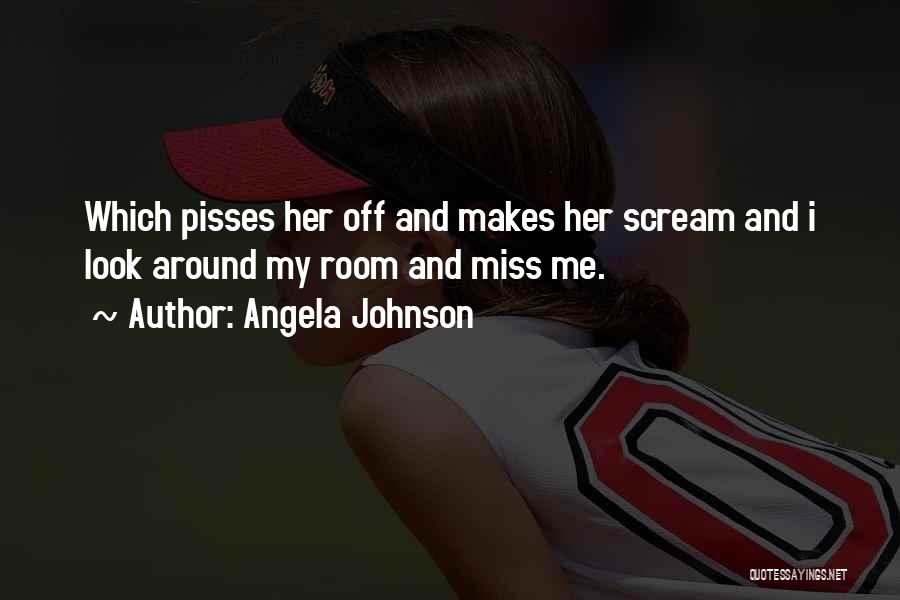 Angela Johnson Quotes: Which Pisses Her Off And Makes Her Scream And I Look Around My Room And Miss Me.