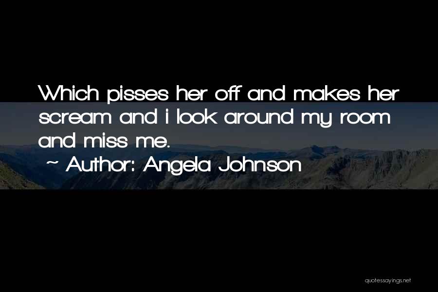 Angela Johnson Quotes: Which Pisses Her Off And Makes Her Scream And I Look Around My Room And Miss Me.