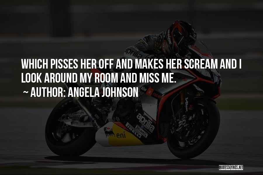 Angela Johnson Quotes: Which Pisses Her Off And Makes Her Scream And I Look Around My Room And Miss Me.