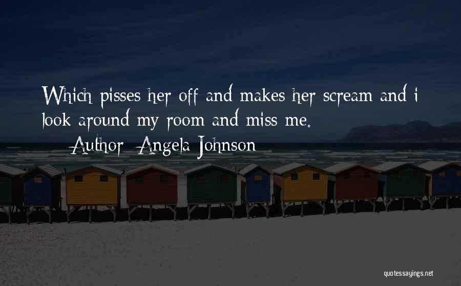 Angela Johnson Quotes: Which Pisses Her Off And Makes Her Scream And I Look Around My Room And Miss Me.