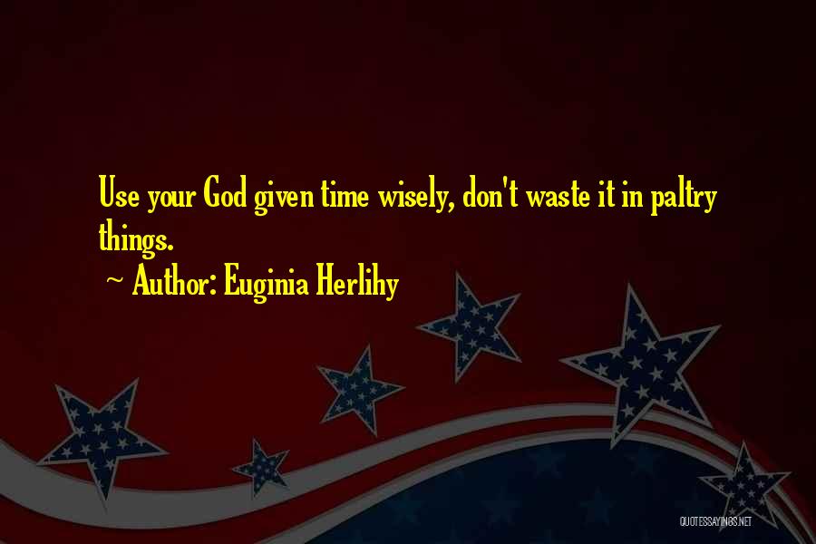 Euginia Herlihy Quotes: Use Your God Given Time Wisely, Don't Waste It In Paltry Things.