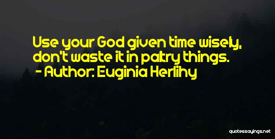 Euginia Herlihy Quotes: Use Your God Given Time Wisely, Don't Waste It In Paltry Things.