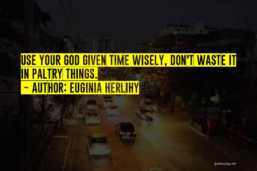 Euginia Herlihy Quotes: Use Your God Given Time Wisely, Don't Waste It In Paltry Things.