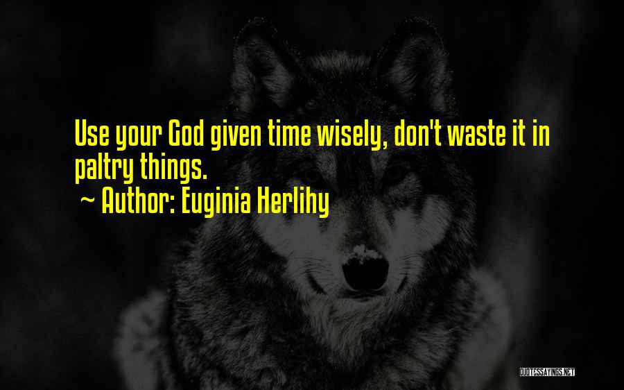 Euginia Herlihy Quotes: Use Your God Given Time Wisely, Don't Waste It In Paltry Things.