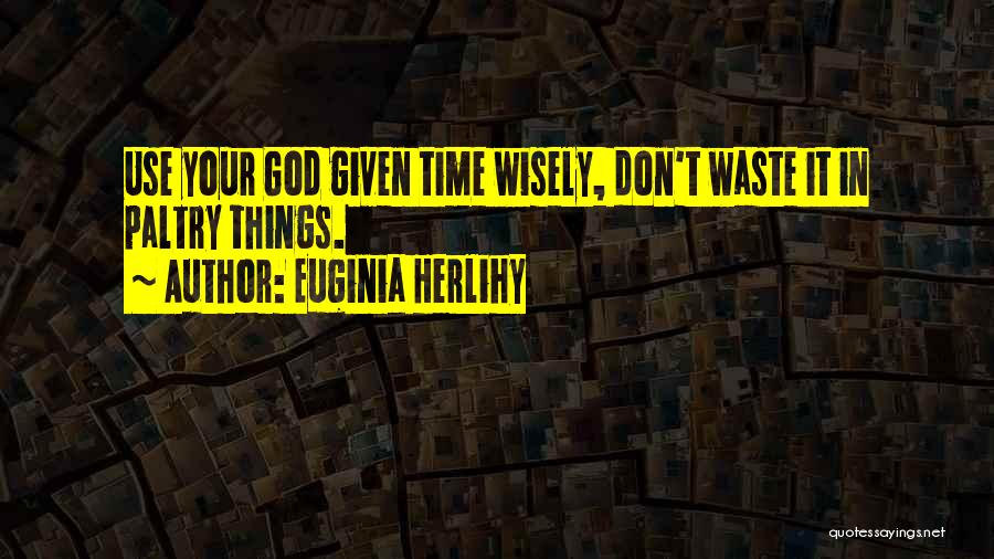 Euginia Herlihy Quotes: Use Your God Given Time Wisely, Don't Waste It In Paltry Things.