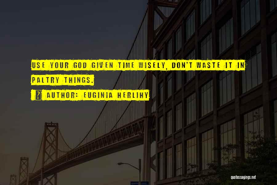 Euginia Herlihy Quotes: Use Your God Given Time Wisely, Don't Waste It In Paltry Things.