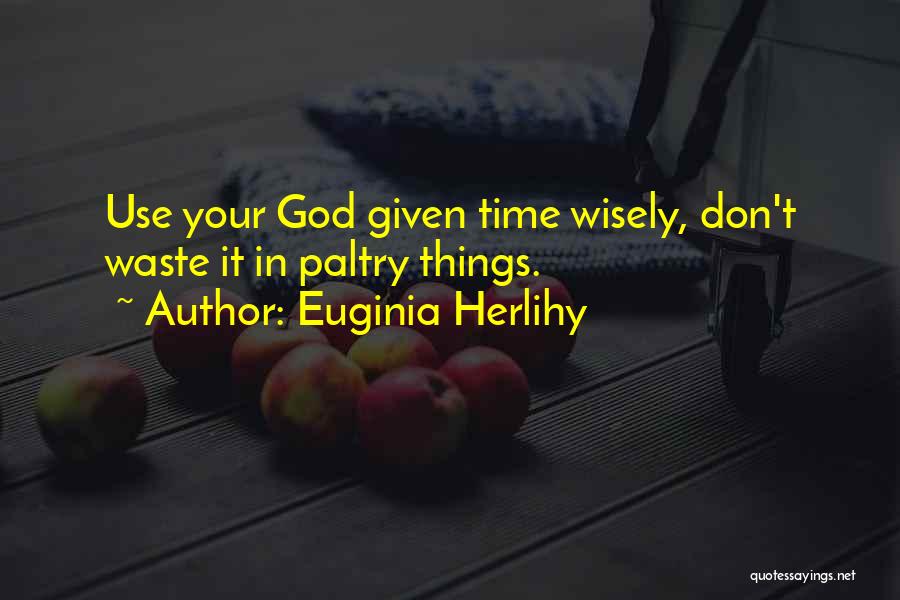 Euginia Herlihy Quotes: Use Your God Given Time Wisely, Don't Waste It In Paltry Things.