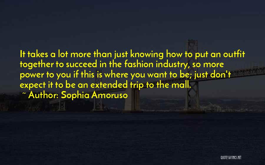 Sophia Amoruso Quotes: It Takes A Lot More Than Just Knowing How To Put An Outfit Together To Succeed In The Fashion Industry,