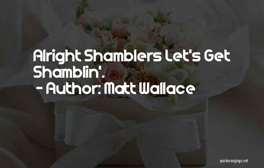 Matt Wallace Quotes: Alright Shamblers Let's Get Shamblin'.