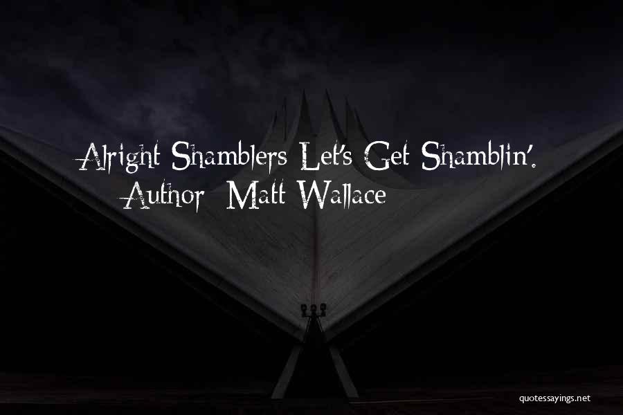 Matt Wallace Quotes: Alright Shamblers Let's Get Shamblin'.