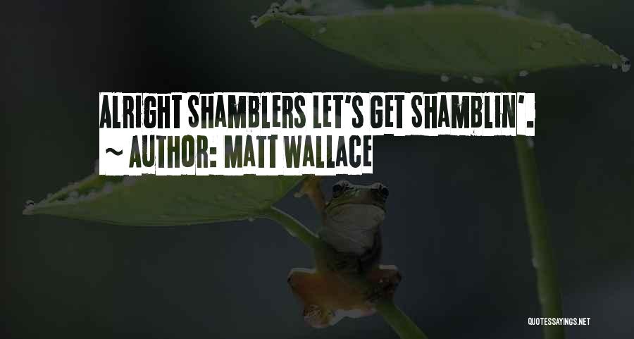 Matt Wallace Quotes: Alright Shamblers Let's Get Shamblin'.