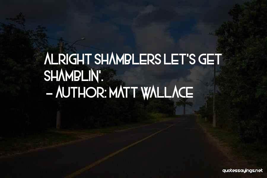 Matt Wallace Quotes: Alright Shamblers Let's Get Shamblin'.