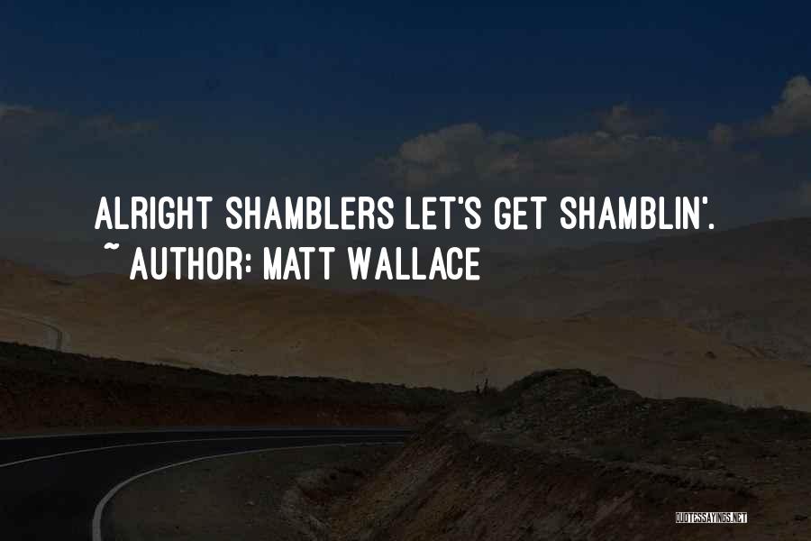 Matt Wallace Quotes: Alright Shamblers Let's Get Shamblin'.